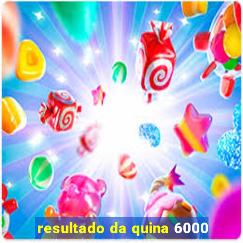 resultado da quina 6000